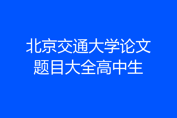 北京交通大学论文题目大全高中生