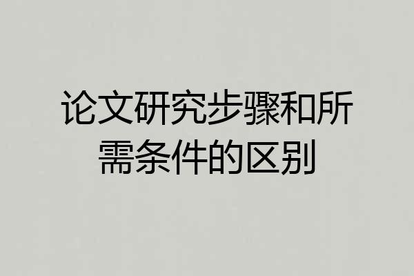 论文研究步骤和所需条件的区别