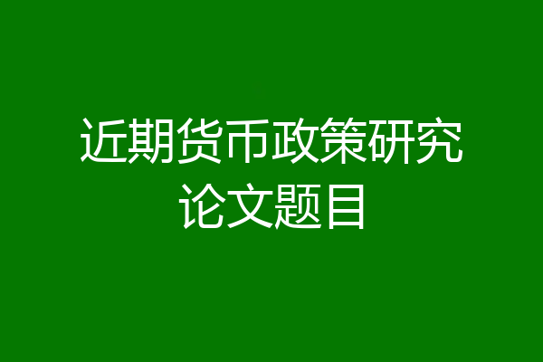 近期货币政策研究论文题目
