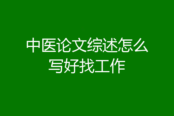 中医论文综述怎么写好找工作