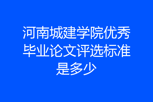 河南城建学院优秀毕业论文评选标准是多少