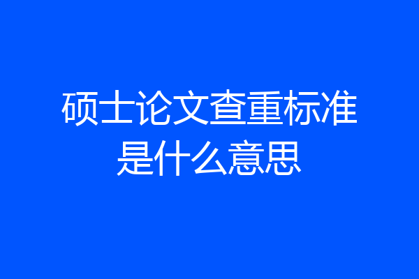 硕士论文查重标准是什么意思