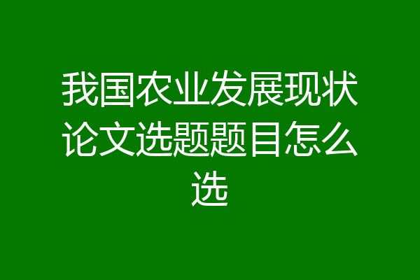 我国农业发展现状论文选题题目怎么选