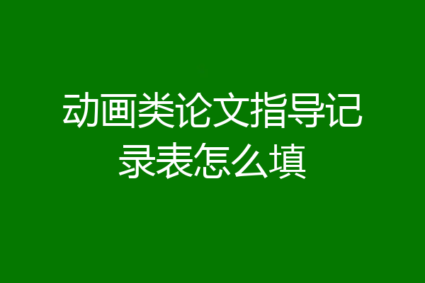 动画类论文指导记录表怎么填