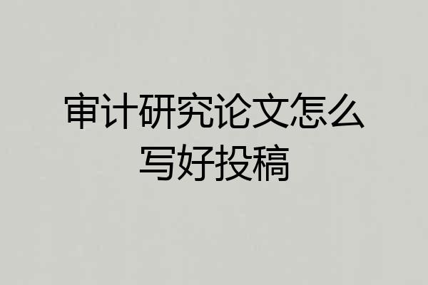 审计研究论文怎么写好投稿