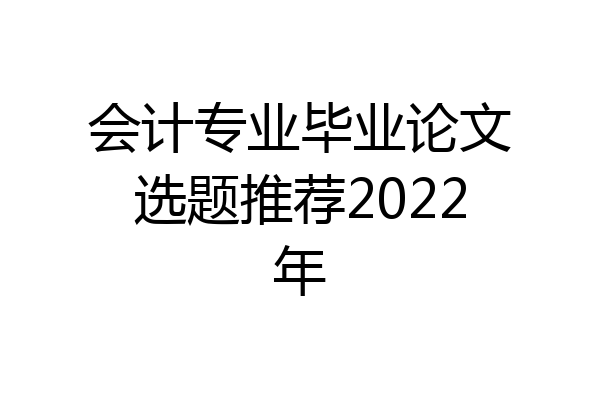 会计专业毕业论文选题推荐2022年