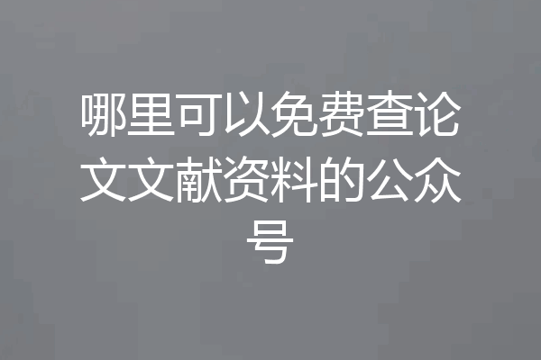 哪里可以免费查论文文献资料的公众号
