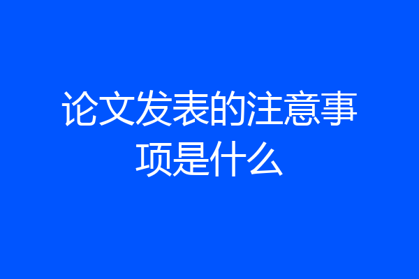 论文发表的注意事项是什么