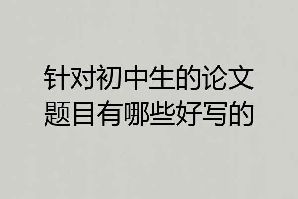 针对初中生的论文题目有哪些好写的