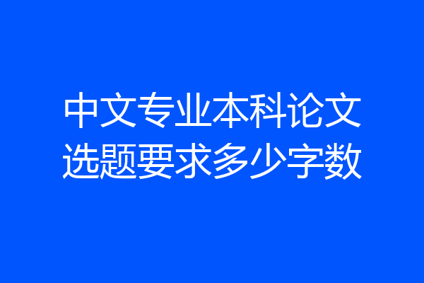 中文专业本科论文选题要求多少字数
