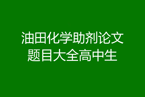 油田化学助剂论文题目大全高中生
