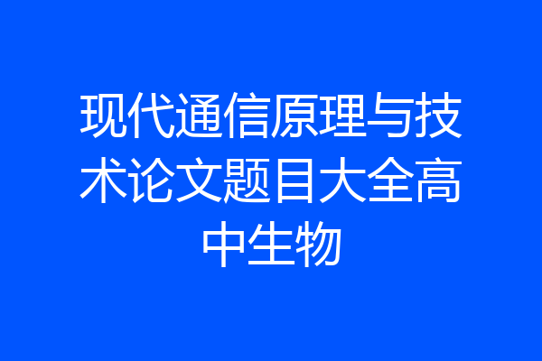 现代通信原理与技术论文题目大全高中生物