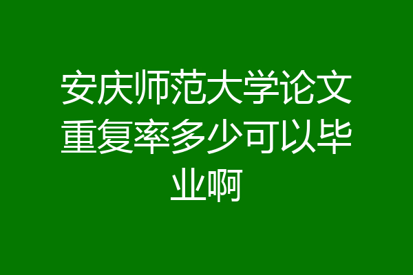 安庆师范大学论文重复率多少可以毕业啊