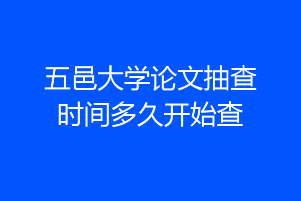 五邑大学论文抽查时间多久开始查