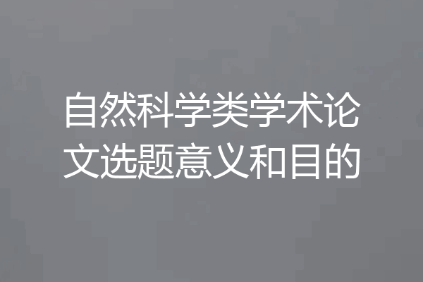 自然科学类学术论文选题意义和目的