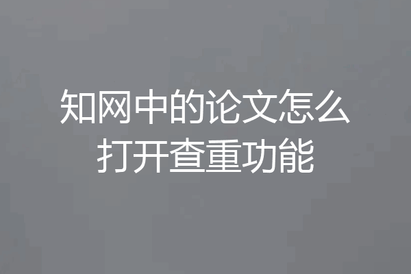 知网中的论文怎么打开查重功能