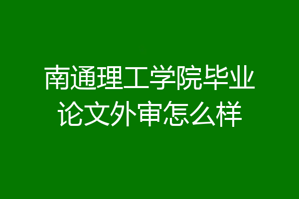 南通理工学院毕业论文外审怎么样
