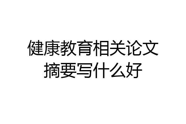 健康教育相关论文摘要写什么好