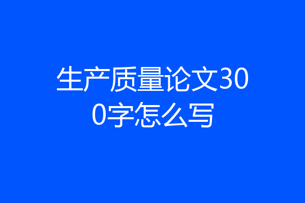生产质量论文300字怎么写
