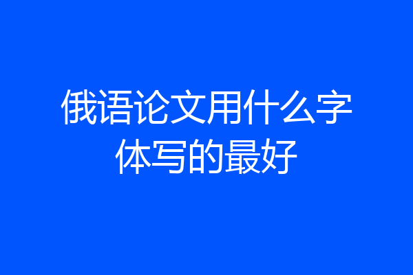 俄语论文用什么字体写的最好