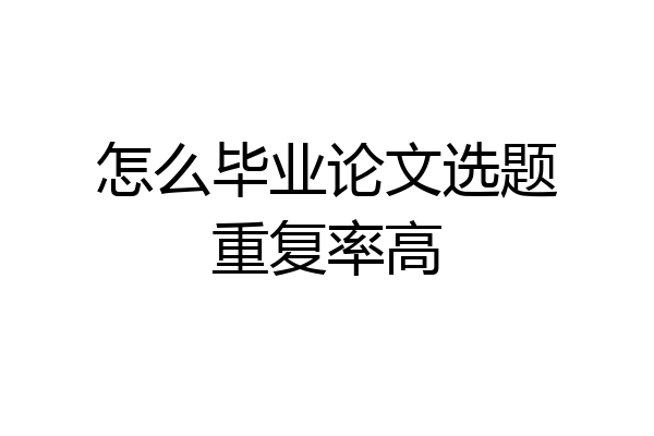 怎么毕业论文选题重复率高