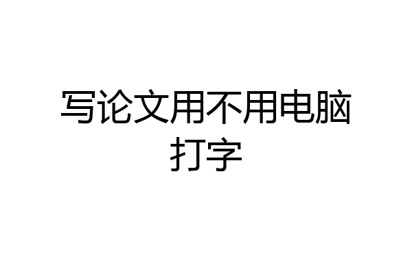写论文用不用电脑打字