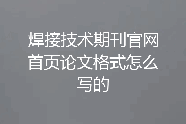 焊接技术期刊官网首页论文格式怎么写的