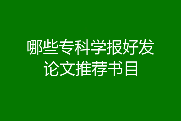 哪些专科学报好发论文推荐书目