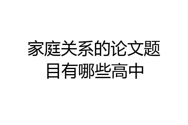 家庭关系的论文题目有哪些高中