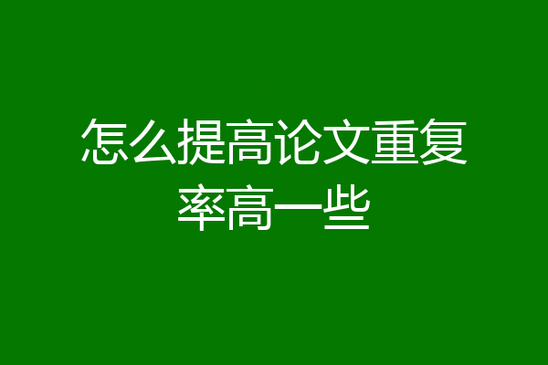 怎么提高论文重复率高一些