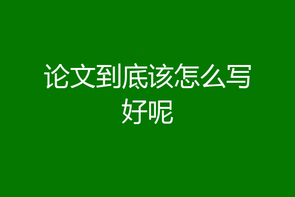 论文到底该怎么写好呢