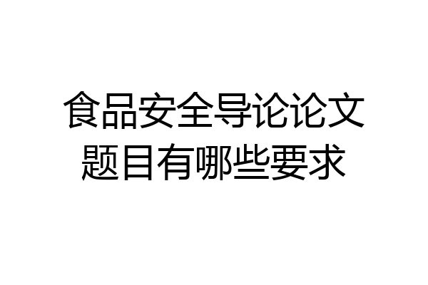 食品安全导论论文题目有哪些要求