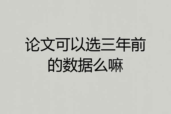 论文可以选三年前的数据么嘛
