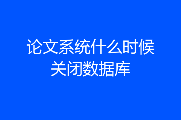 论文系统什么时候关闭数据库