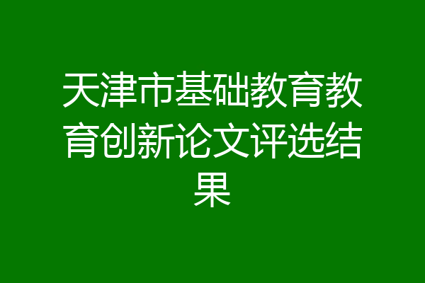 天津市基础教育教育创新论文评选结果
