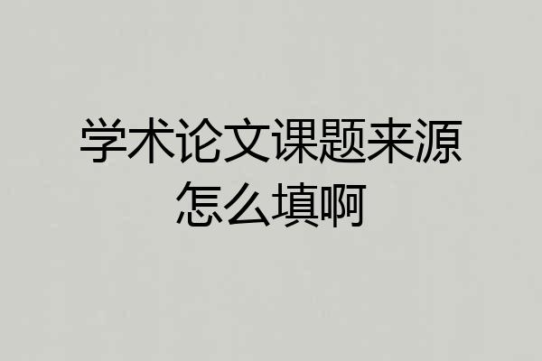 学术论文课题来源怎么填啊