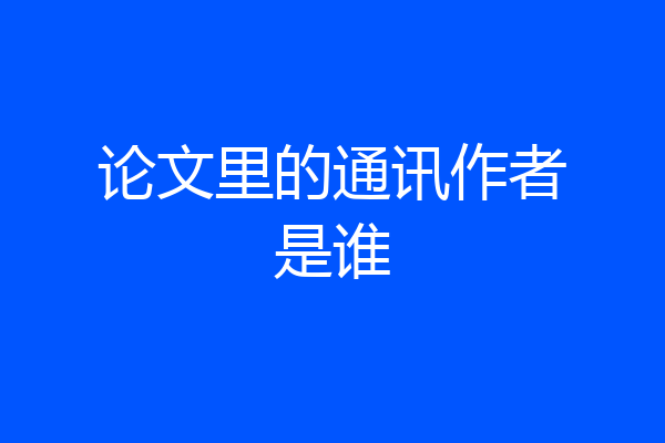 论文里的通讯作者是谁