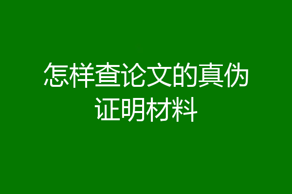 怎样查论文的真伪证明材料