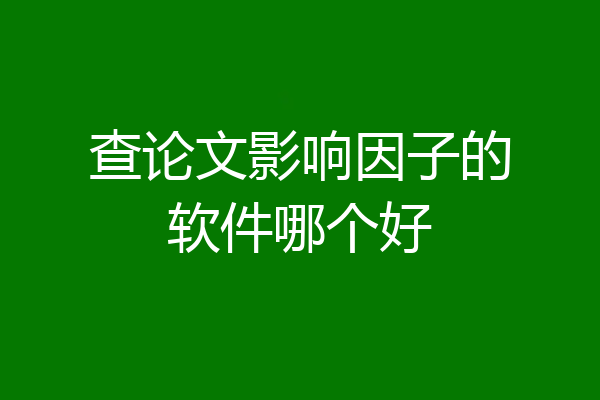 查论文影响因子的软件哪个好
