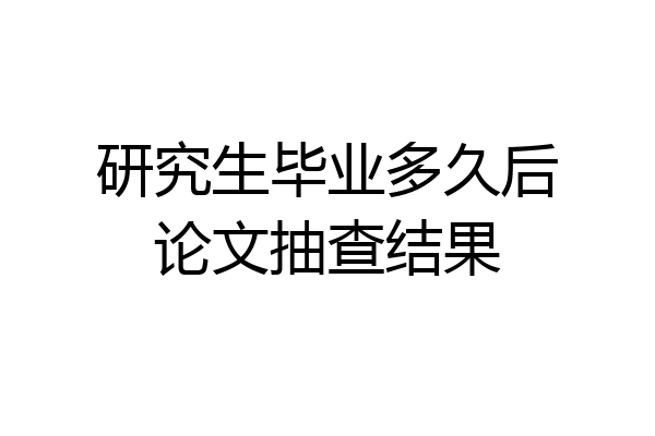 研究生毕业多久后论文抽查结果
