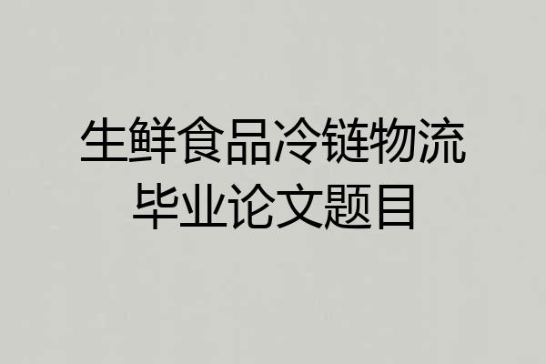 生鲜食品冷链物流毕业论文题目