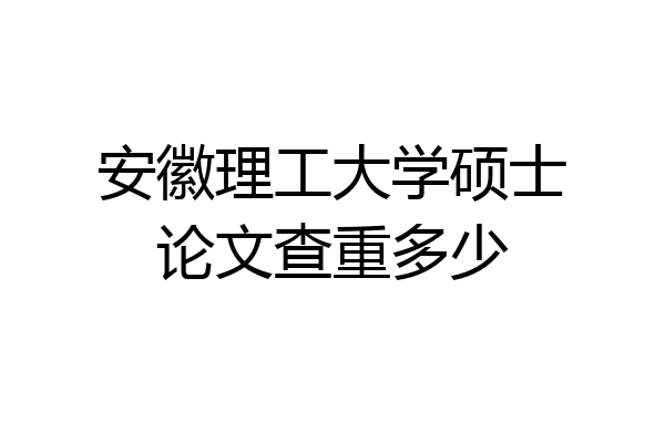 安徽理工大学硕士论文查重多少