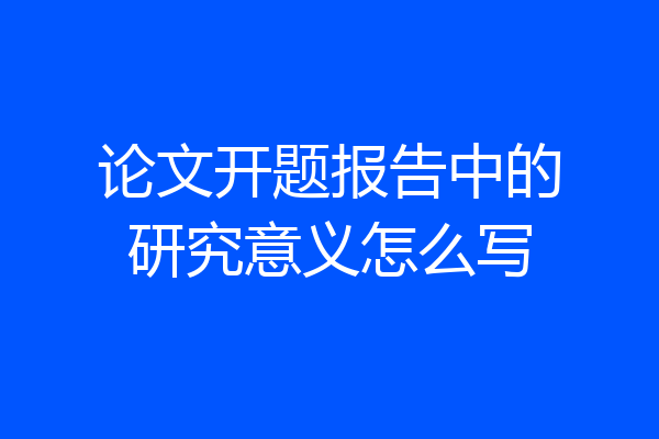 论文开题报告中的研究意义怎么写