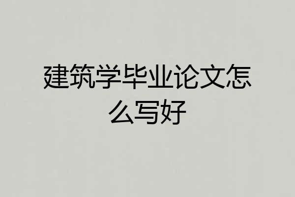 建筑学毕业论文怎么写好