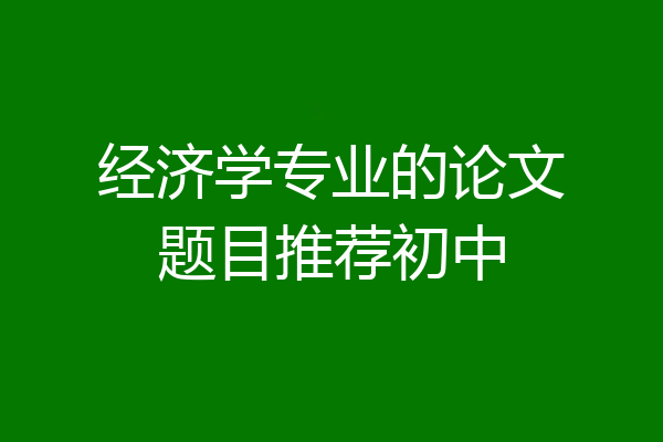 经济学专业的论文题目推荐初中