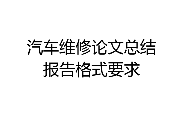 汽车维修论文总结报告格式要求