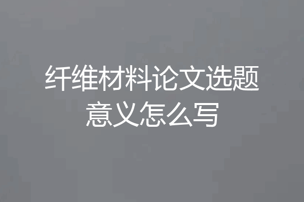 纤维材料论文选题意义怎么写