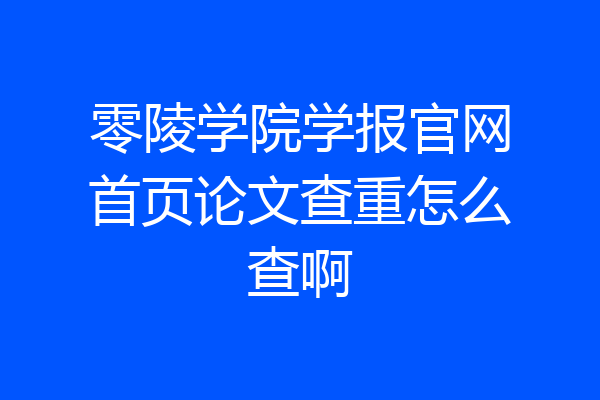 零陵学院学报官网首页论文查重怎么查啊