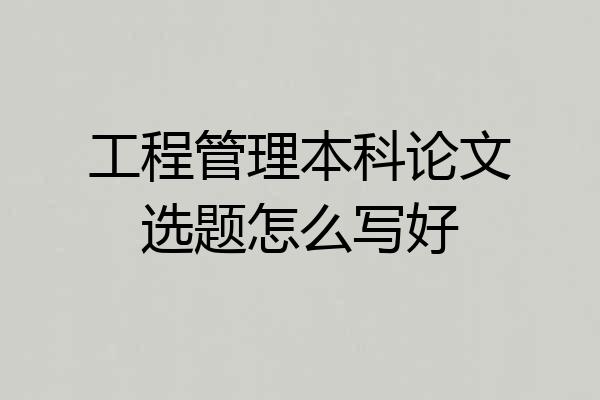 工程管理本科论文选题怎么写好