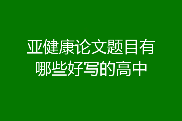 亚健康论文题目有哪些好写的高中